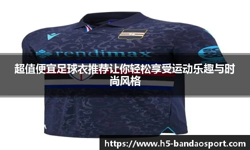 超值便宜足球衣推荐让你轻松享受运动乐趣与时尚风格