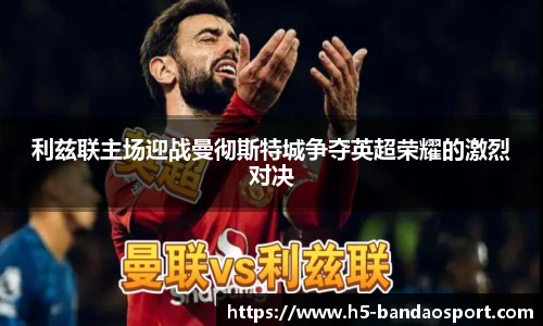 利兹联主场迎战曼彻斯特城争夺英超荣耀的激烈对决